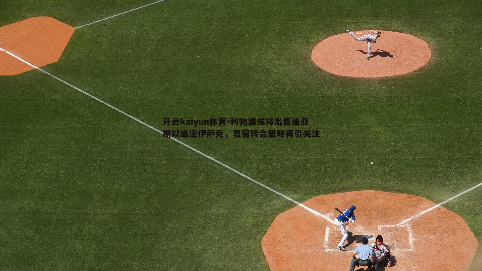 利物浦或将出售迪亚斯以追逐伊萨克，夏窗转会策略再引关注